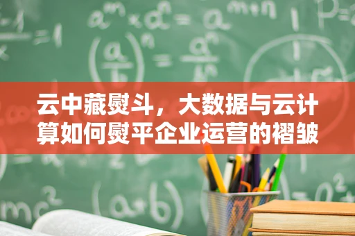 云中藏熨斗，大数据与云计算如何熨平企业运营的褶皱？