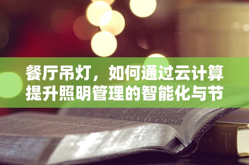 餐厅吊灯，如何通过云计算提升照明管理的智能化与节能性？