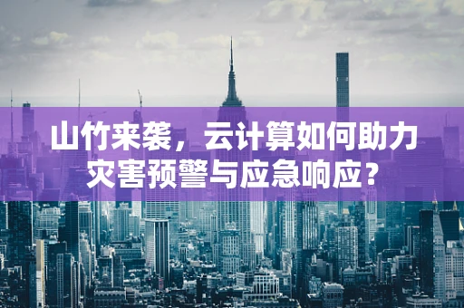 山竹来袭，云计算如何助力灾害预警与应急响应？