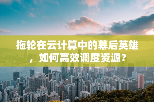 拖轮在云计算中的幕后英雄，如何高效调度资源？