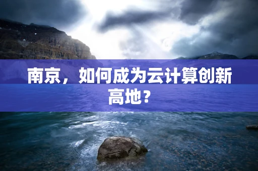 南京，如何成为云计算创新高地？