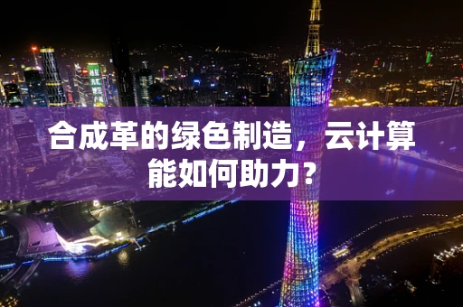 合成革的绿色制造，云计算能如何助力？