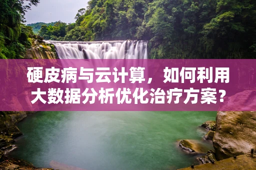 硬皮病与云计算，如何利用大数据分析优化治疗方案？