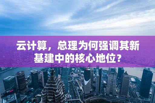 云计算，总理为何强调其新基建中的核心地位？