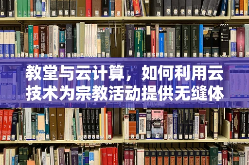 教堂与云计算，如何利用云技术为宗教活动提供无缝体验？