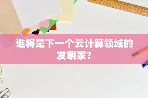 谁将是下一个云计算领域的发明家？