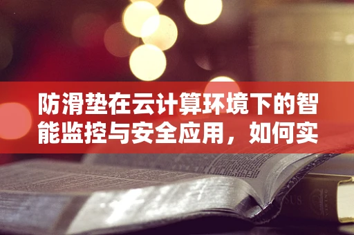 防滑垫在云计算环境下的智能监控与安全应用，如何实现高效防滑？