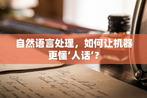 自然语言处理，如何让机器更懂‘人话’？