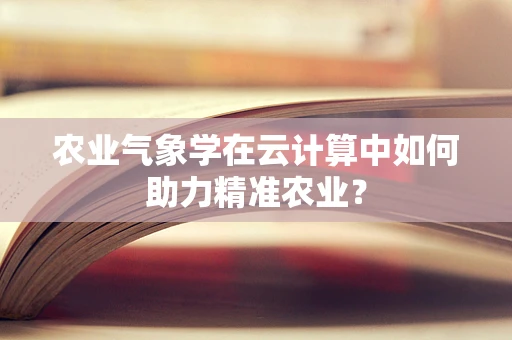 农业气象学在云计算中如何助力精准农业？