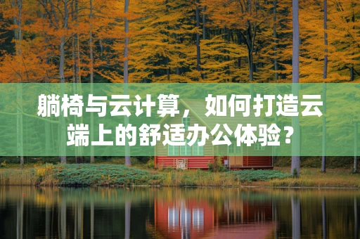 躺椅与云计算，如何打造云端上的舒适办公体验？