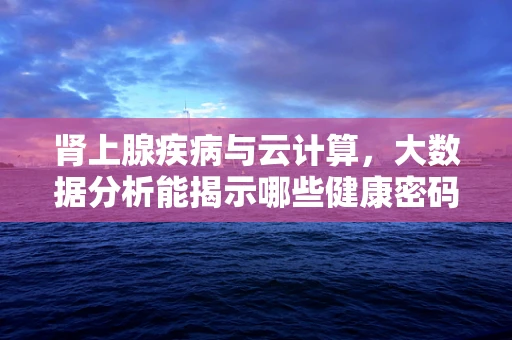 肾上腺疾病与云计算，大数据分析能揭示哪些健康密码？