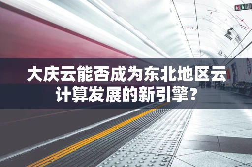 大庆云能否成为东北地区云计算发展的新引擎？