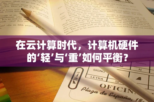 在云计算时代，计算机硬件的‘轻’与‘重’如何平衡？