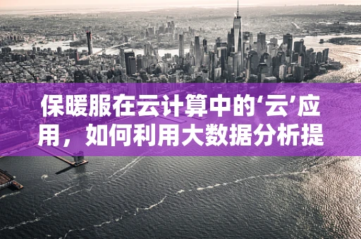 保暖服在云计算中的‘云’应用，如何利用大数据分析提升用户舒适度？