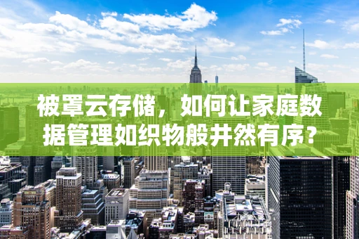 被罩云存储，如何让家庭数据管理如织物般井然有序？