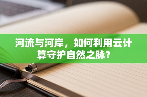 河流与河岸，如何利用云计算守护自然之脉？