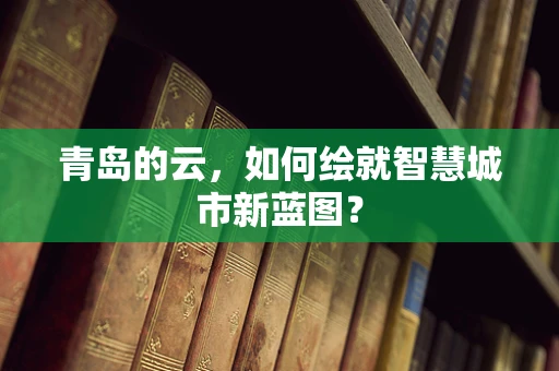 青岛的云，如何绘就智慧城市新蓝图？