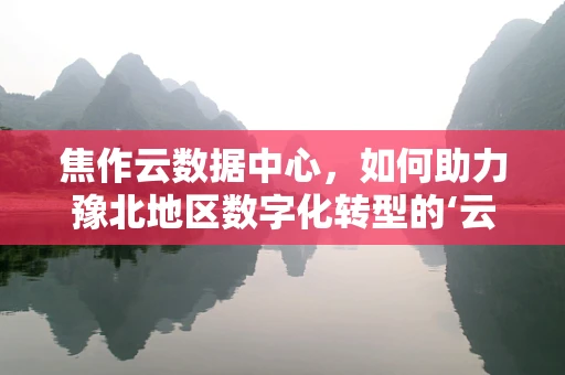 焦作云数据中心，如何助力豫北地区数字化转型的‘云’动力？