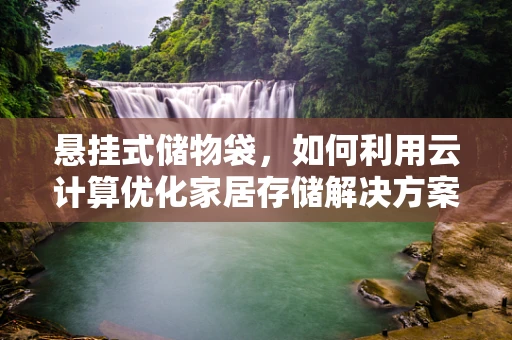 悬挂式储物袋，如何利用云计算优化家居存储解决方案？