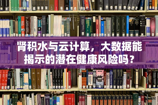 肾积水与云计算，大数据能揭示的潜在健康风险吗？