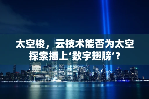 太空梭，云技术能否为太空探索插上‘数字翅膀’？