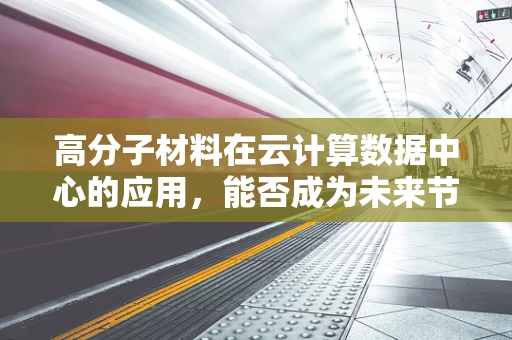 高分子材料在云计算数据中心的应用，能否成为未来节能降耗的‘绿色’新星？