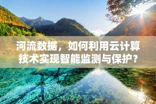 河流数据，如何利用云计算技术实现智能监测与保护？