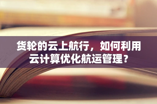 货轮的云上航行，如何利用云计算优化航运管理？