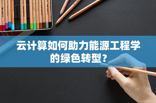 云计算如何助力能源工程学的绿色转型？