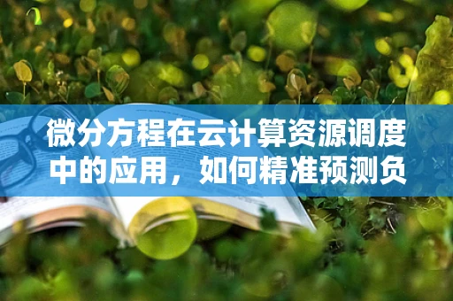 微分方程在云计算资源调度中的应用，如何精准预测负载变化？