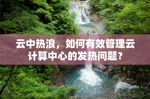 云中热浪，如何有效管理云计算中心的发热问题？