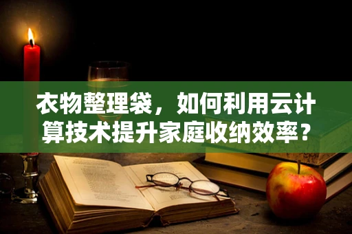 衣物整理袋，如何利用云计算技术提升家庭收纳效率？