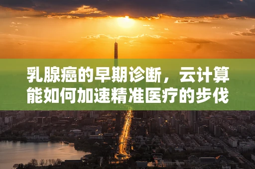 乳腺癌的早期诊断，云计算能如何加速精准医疗的步伐？