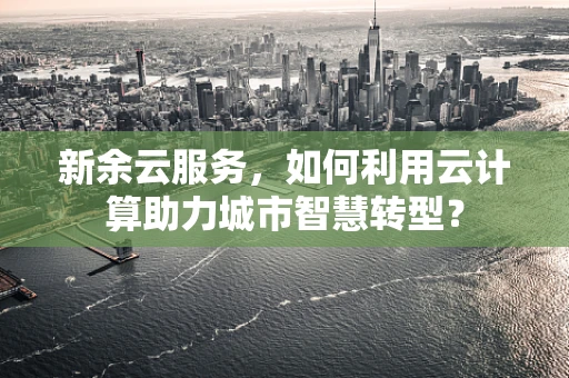 新余云服务，如何利用云计算助力城市智慧转型？