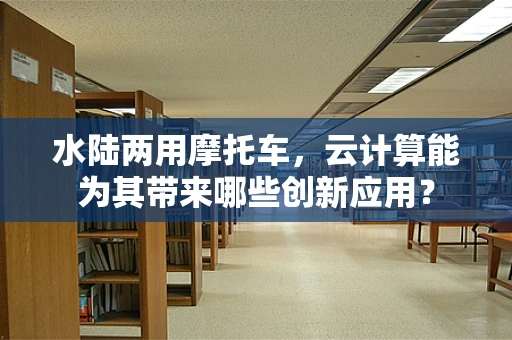 水陆两用摩托车，云计算能为其带来哪些创新应用？