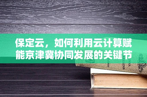 保定云，如何利用云计算赋能京津冀协同发展的关键节点？