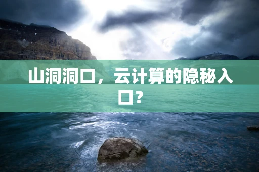 山洞洞口，云计算的隐秘入口？