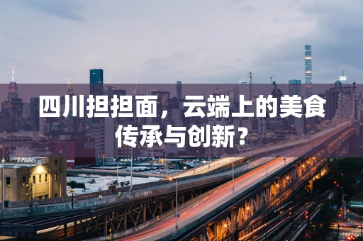 四川担担面，云端上的美食传承与创新？