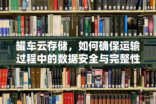 罐车云存储，如何确保运输过程中的数据安全与完整性？