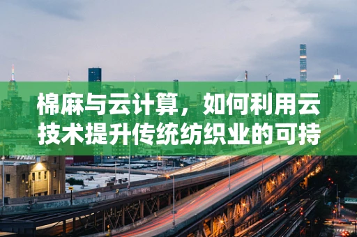 棉麻与云计算，如何利用云技术提升传统纺织业的可持续性？