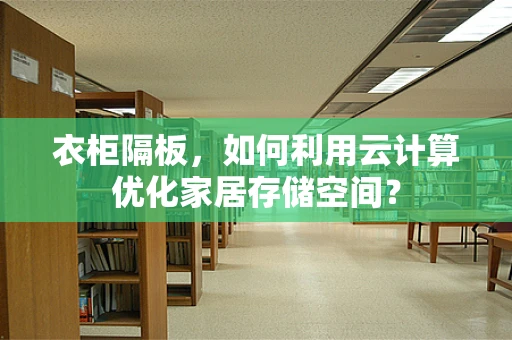 衣柜隔板，如何利用云计算优化家居存储空间？