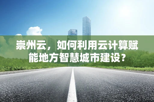 崇州云，如何利用云计算赋能地方智慧城市建设？