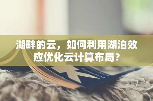 湖畔的云，如何利用湖泊效应优化云计算布局？