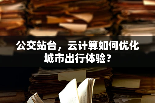 公交站台，云计算如何优化城市出行体验？