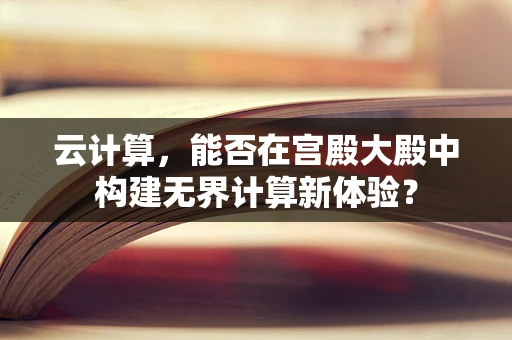 云计算，能否在宫殿大殿中构建无界计算新体验？