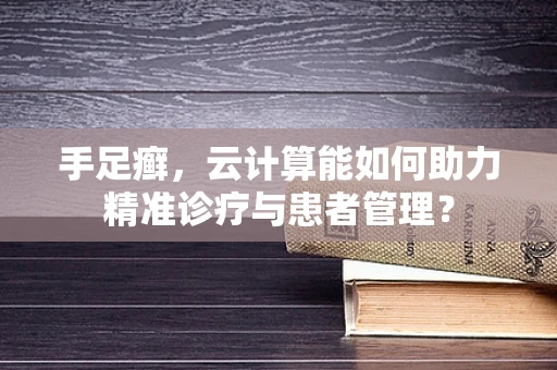 手足癣，云计算能如何助力精准诊疗与患者管理？