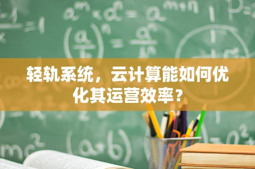 轻轨系统，云计算能如何优化其运营效率？