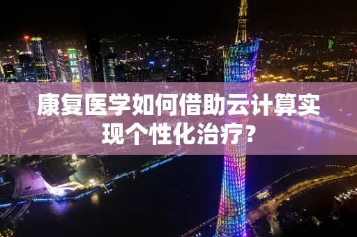 康复医学如何借助云计算实现个性化治疗？