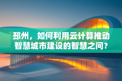 邳州，如何利用云计算推动智慧城市建设的智慧之问？