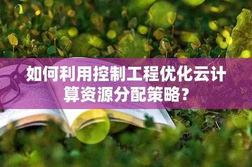 如何利用控制工程优化云计算资源分配策略？